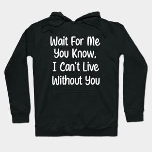 Wait For Me You Know, I can't Live Without You. Hoodie